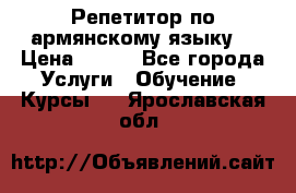 Репетитор по армянскому языку  › Цена ­ 800 - Все города Услуги » Обучение. Курсы   . Ярославская обл.